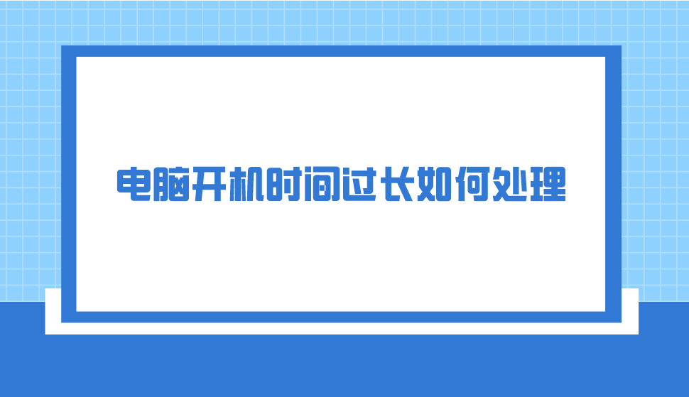 电脑开机时间过长如何处理？做好以下四点轻松解决